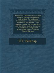 Bancroft's California lawyer and book of forms containing instructions for ordinary transactions ... with numerous precedents and forms ... and adapted, under the revised laws and the latest judicial decisions, to California, Oregon and Washington terri,1294236172,9781294236177