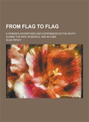 From Flag to Flag; A Woman's Adventures and Experiences in the South During the War, in Mexico, and in Cuba,1230227911,9781230227917