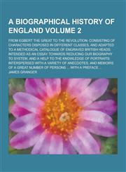 A   Biographical History of England; From Egbert the Great to the Revolution Consisting of Characters Disposed in Different Classes, and Adapted to a,1230377522,9781230377520