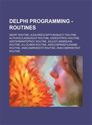 Delphi Programming - Routines Abort Routine, AcquireExceptionObject Routine, ActivateClassGroup Routine, AddExitProc Routine, AddTerminateProc Routine, AdjustLineBreaks Routine, AllocMem Routine, AnsiCompareFileName Routine, AnsiCompareStr Routine, AnsiC,1234803771,9781234803773