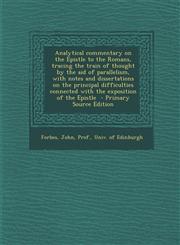 Analytical Commentary on the Epistle to the Romans, Tracing the Train of Thought by the Aid of Parallelism, with Notes and Dissertations on the Princi,1287848915,9781287848912