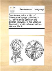Supplement to the edition of Shakspeare's plays published in 1778 by Samuel Johnson and George Steevens. In two volumes. Containing additional observations   Volume 2 of 2,1171205546,9781171205548