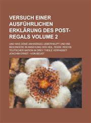 Versuch einer ausführlichen Erklärung des Post-Regals; und was deme anhaengig ueberhaupt und ins besondere in Ansehung Des Heil. Roem. Reichs Teutscher Nation in drey Theile verfasset Volume 2,1236868730,9781236868732