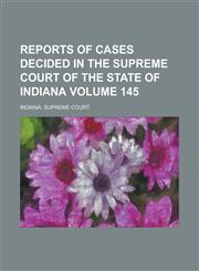 Reports of Cases Decided in the Supreme Court of the State of Indiana Volume 145,1230025766,9781230025766
