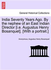 India Seventy Years Ago. By the nephew of an East Indian Director [i.e. Augustus Henry Bosanquet]. [With a portrait.],1241155488,9781241155483