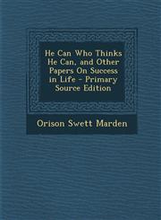 He Can Who Thinks He Can, and Other Papers On Success in Life - Primary Source Edition,129573978X,9781295739783