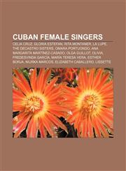 Cuban female singers Celia Cruz, Gloria Estefan, Rita Montaner, La Lupe, The DeCastro Sisters, Omara Portuondo, Ana Margarita Martínez-Casado,1155437225,9781155437224