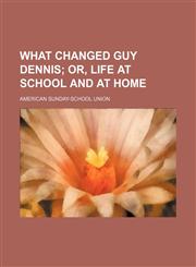 What Changed Guy Dennis; Or, Life at School and at Home,1151647969,9781151647962