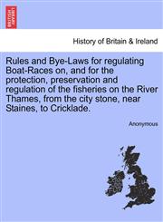Rules and Bye-Laws for regulating Boat-Races on, and for the protection, preservation and regulation of the fisheries on the River Thames, from the city stone, near Staines, to Cricklade.,1241315698,9781241315696