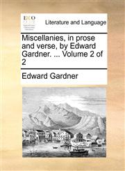 Miscellanies, in prose and verse, by Edward Gardner. ...  Volume 2 of 2,1140768883,9781140768883