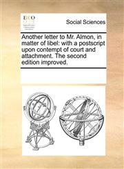 Another letter to Mr. Almon, in matter of libel with a postscript upon contempt of court and attachment. The second edition improved.,1170262619,9781170262610