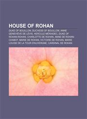 House of Rohan Duke of Bouillon, Duchess of Bouillon, Anne Geneviève de Lévis, Hercule Mériadec, Duke of Rohan-Rohan, Charlotte de Rohan,1155850149,9781155850146