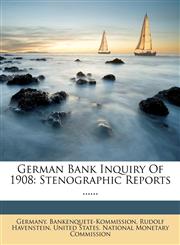 German Bank Inquiry Of 1908 Stenographic Reports ......,1279016027,9781279016022