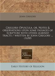 Gregorii Opuscula, or, Notes & observations upon some passages of Scripture with other learned tracts / written by John Gregory ... (1650),1240949170,9781240949175