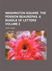 Washington square. The pension Beaurepas. A bundle of letters Volume 2,1150765089,9781150765087