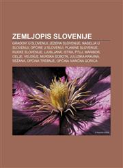 Zemljopis Slovenije Gradovi u Sloveniji, Jezera Slovenije, Naselja u Sloveniji, Općine u Sloveniji, Planine Slovenije, Rijeke Slovenije,1233345419,9781233345410