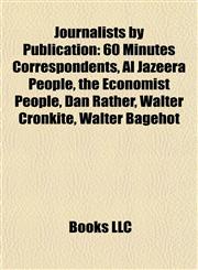 Journalists by Publication 60 Minutes Correspondents, Al Jazeera People, the Economist People, Dan Rather, Walter Cronkite, Walter Bagehot,1157862691,9781157862697