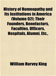 History of Homeopathy and Its Institutions in America (Volume 02); Their Founders, Benefactors, Faculties, Officers, Hospitals, Alumni, Etc.,,1152950509,9781152950504