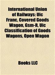 International Union of Railways Uic Franc, Covered Goods Wagon, Gsm-R, Uic Classification of Goods Wagons, Open Wagon,1155453247,9781155453248