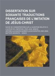 Dissertation Sur Soixante Traductions Francaises de L'Imitation de Jesus-Christ; Suivie de Considerations Sur La Question Relative A L'Auteur de L'Imi,1234432005,9781234432003
