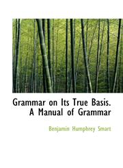 Grammar on Its True Basis. A Manual of Grammar,1103745166,9781103745166