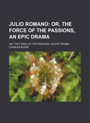 Julio Romano; Or, the Force of the Passions, an Epic Drama. Or, the Force of the Passions, an Epic Drama,1150828951,9781150828959