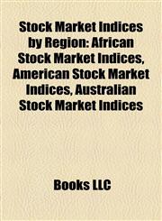 Stock Market Indices by Region African Stock Market Indices, American Stock Market Indices, Australian Stock Market Indices,1158094191,9781158094196