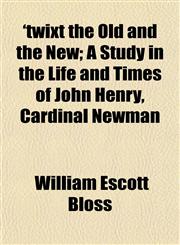 'twixt the Old and the New; A Study in the Life and Times of John Henry, Cardinal Newman,1152089765,9781152089761