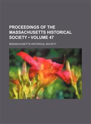 Proceedings of the Massachusetts Historical Society (Volume 47),145884482X,9781458844828