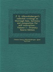 J. G. Albrechtsberger's collected writings on thorough-bass, harmony and composition for self-instruction... Volume 1 - Primary Source Edition,1295236249,9781295236244