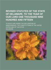 Revised Statutes of the State of Delaware, to the Year of Our Lord One Thousand Nine Hundred and Fifteen; To Which Are Added the Declaration of Indepe,1231088303,9781231088302