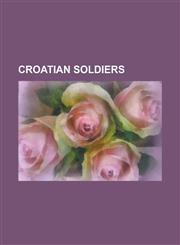 Croatian Soldiers Baron Franz Von Der Trenck, Eduardo Rozsa-Flores, Goran VI Nji, Ilija Gregori, Ivan Go Njak, Ivan Lenkovi, Ivan Rukavi,1156432979,9781156432976