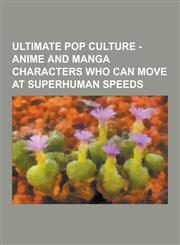 Ultimate Pop Culture - Anime and Manga Characters Who Can Move at Superhuman Speeds Eclair, Alexander Anderson, Alucard, Android 13, Android 14, Andr,1230852018,9781230852010