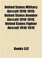 United States Military Aircraft 1910-1919 United States Bomber Aircraft 1910-1919, United States Fighter Aircraft 1910-1919,1157972012,9781157972013