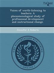 Voices of worth-listening to teachers A phenomenological study of professional development and instructional change.,1244102504,9781244102507