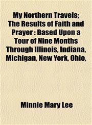 My Northern Travels; The Results of Faith and Prayer Based Upon a Tour of Nine Months Through Illinois, Indiana, Michigan, New York, Ohio,,1155063430,9781155063430