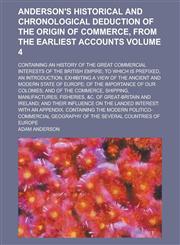 Anderson's Historical and chronological deduction of the origin of commerce, from the earliest accounts; containing an history of the great commercial interests of the British empire; to which is prefixed, an introduction, Volume 4,1234454254,9781234454258