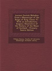 Ancient Scotish Melodies From a Manuscript of the Reign of King James VI : With an Introductory Enquiry Illustrative of the History of the Music of Scotland - Primary Source Edition,1293325716,9781293325711