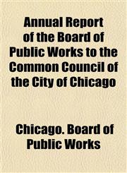 Annual Report of the Board of Public Works to the Common Council of the City of Chicago,1155049861,9781155049861