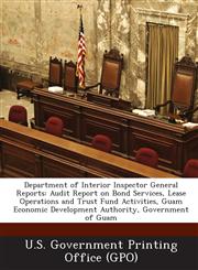 Department of Interior Inspector General Reports Audit Report on Bond Services, Lease Operations and Trust Fund Activities, Guam Economic Development,1289137277,9781289137274
