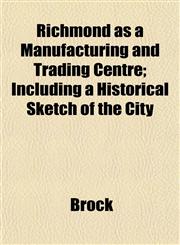 Richmond as a Manufacturing and Trading Centre; Including a Historical Sketch of the City,1152589148,9781152589148