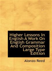 Higher Lessons In English A Work On English Grammar And Composition Large Type Edition,1110787014,9781110787012