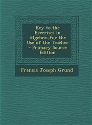Key to the Exercises in Algebra For the Use of the Teacher - Primary Source Edition,1287400027,9781287400028