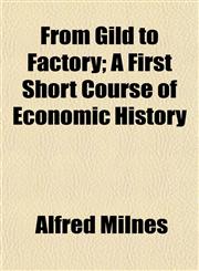 From Gild to Factory; A First Short Course of Economic History,1152251910,9781152251915