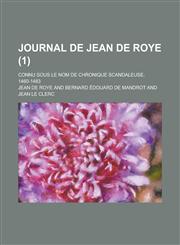 Journal de Jean de Roye; Connu Sous Le Nom de Chronique Scandaleuse, 1460-1483 (1),1232226505,9781232226505