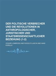 Der Politische Verbrecher Und Die Revolutionen in Anthropologischer, Juristischer Und Staatswissenschaftlicher Beziehung (1-2 ),1234887533,9781234887537