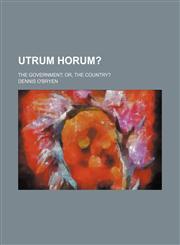 Utrum Horum?; The Government Or, the Country?,1151621331,9781151621337