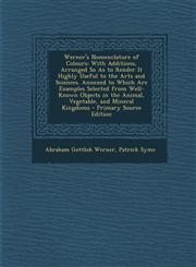 Werner's Nomenclature of Colours With Additions, Arranged So as to Render It Highly Useful to the Arts and Sciences. Annexed to Which Are Examples Se,1293828963,9781293828960