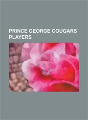 Prince George Cougars Players Alexandre Boikov, Andy Rogers, Billy Thompson (Ice Hockey), Blair Betts, Brett Connolly, Christian Chartier, Chris Mas,1230762981,9781230762982
