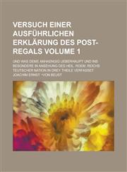 Versuch einer ausführlichen Erklärung des Post-Regals; und was deme anhaengig ueberhaupt und ins besondere in Ansehung Des Heil. Roem. Reichs Teutscher Nation in drey Theile verfasset Volume 1,1230049339,9781230049335